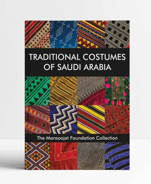 Traditional Costumes of Saudi Arabia: The Mansoojat Foundation Collection